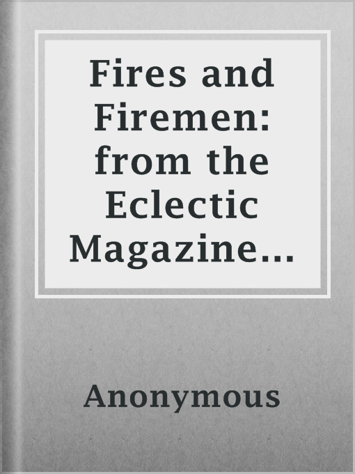 Title details for Fires and Firemen: from the Eclectic Magazine of Foreign Literature, Science and Art, Vol XXXV No. 1, May 1855 by Anonymous - Available